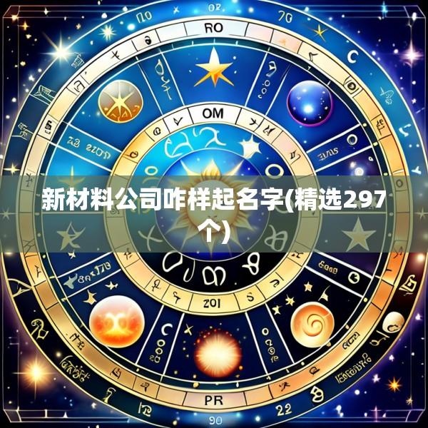 新材料公司咋样起名字(精选297个)
