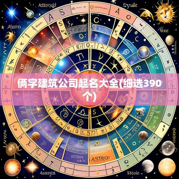 俩字建筑公司起名大全(细选390个)