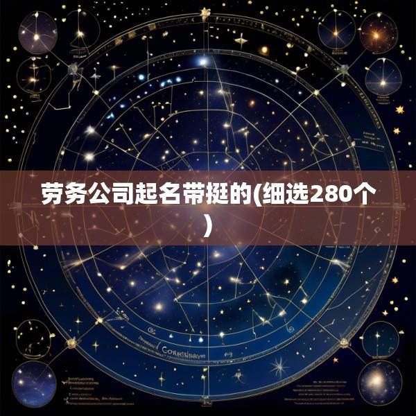 劳务公司起名带挺的(细选280个)