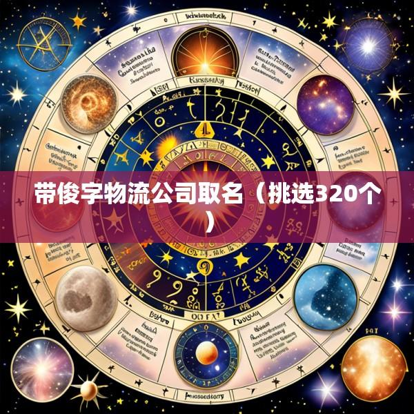 带俊字物流公司取名（挑选320个）