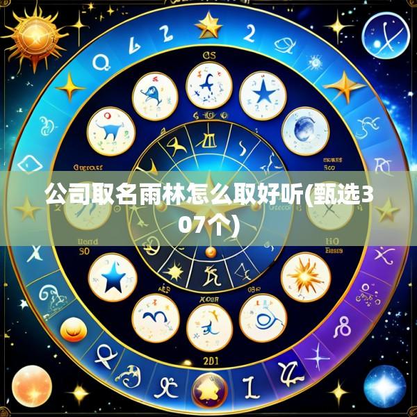 公司取名雨林怎么取好听(甄选307个)