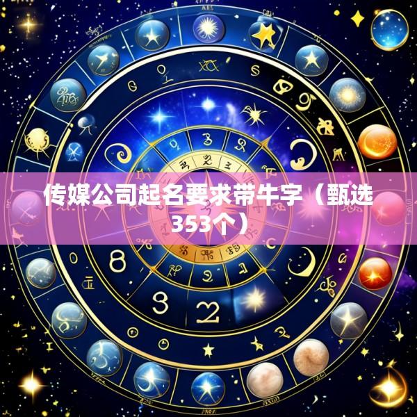 传媒公司起名要求带牛字（甄选353个）