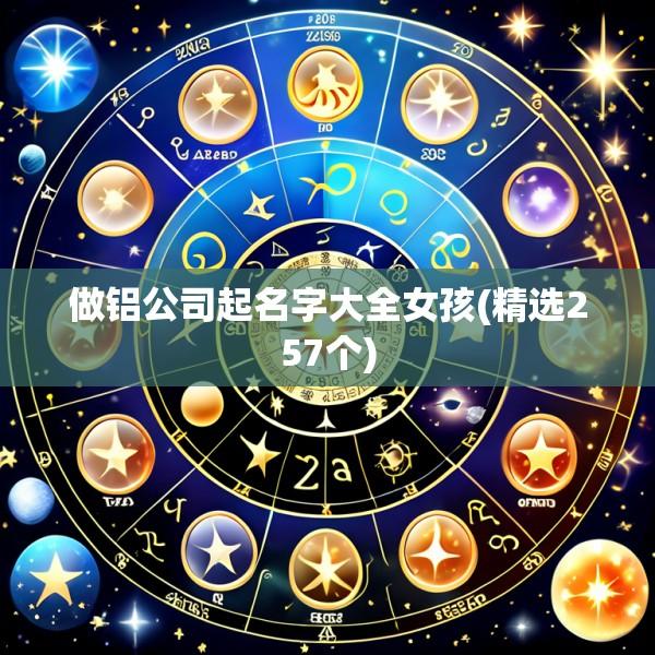 做铝公司起名字大全女孩(精选257个)