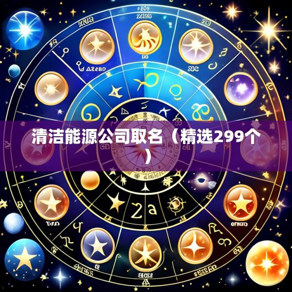清洁能源公司取名（精选299个）