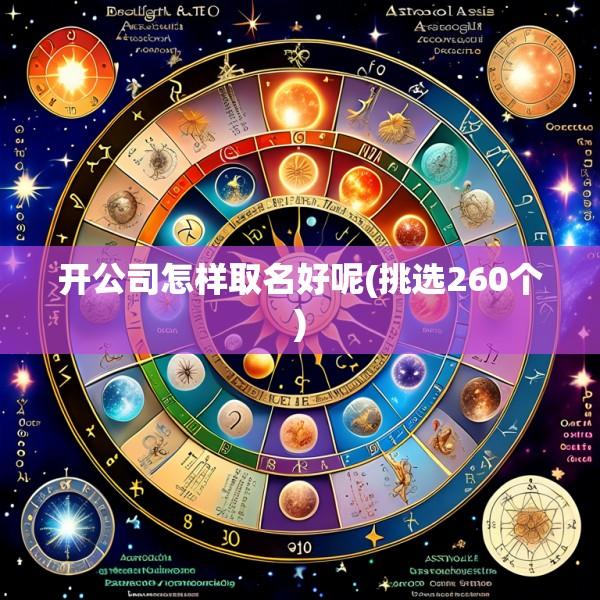 开公司怎样取名好呢(挑选260个)