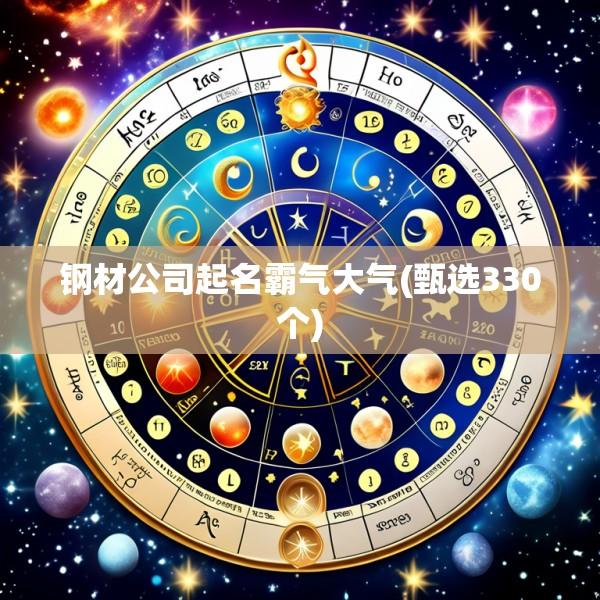 钢材公司起名霸气大气(甄选330个)