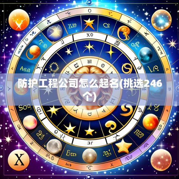 防护工程公司怎么起名(挑选246个)