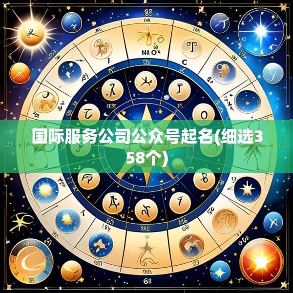 国际服务公司公众号起名(细选358个)