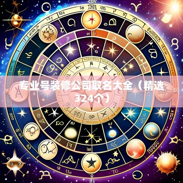 专业号装修公司取名大全（精选324个）