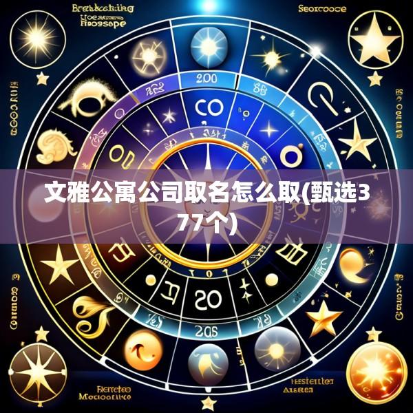 文雅公寓公司取名怎么取(甄选377个)