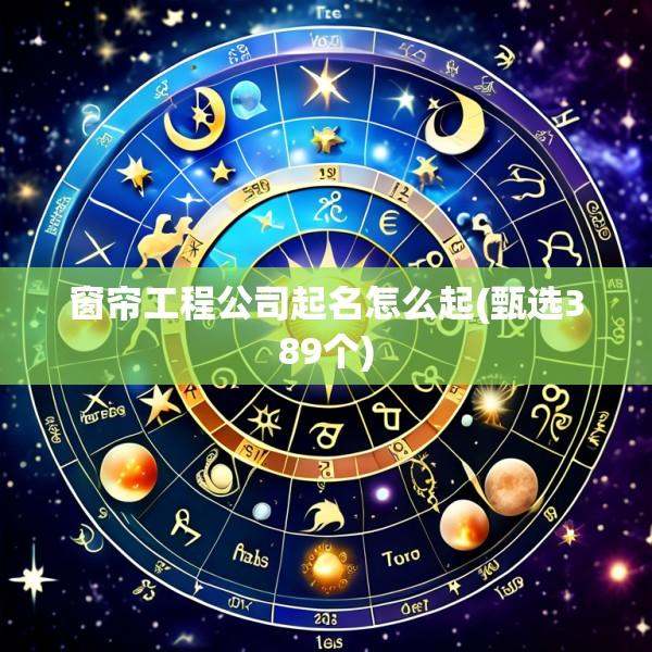 窗帘工程公司起名怎么起(甄选389个)