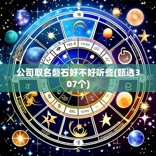 公司取名磐石好不好听些(甄选307个)