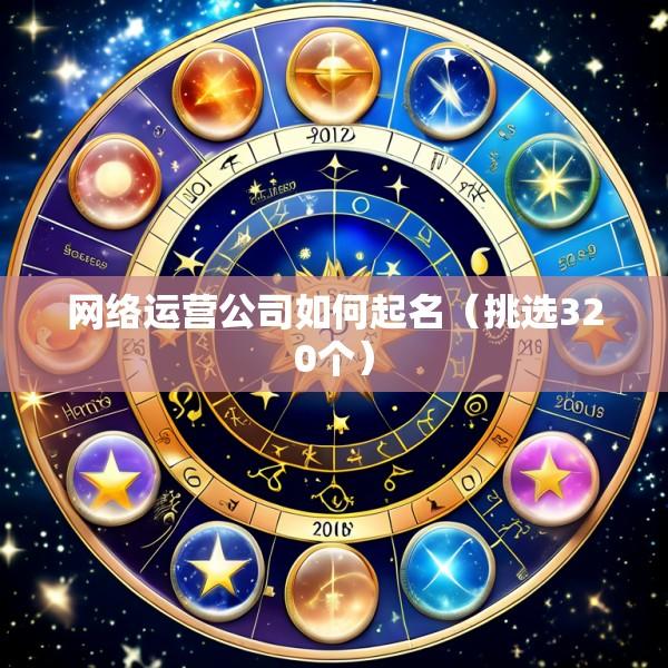 网络运营公司如何起名（挑选320个）
