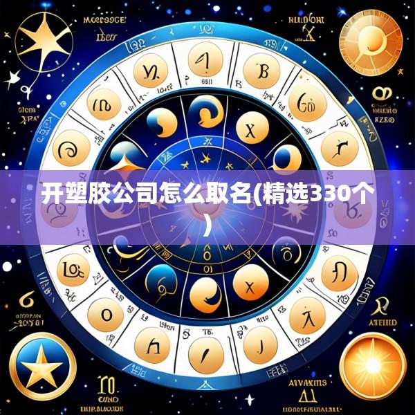 开塑胶公司怎么取名(精选330个)