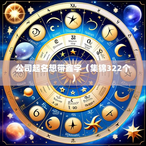 公司起名想带鑫字（集锦322个）
