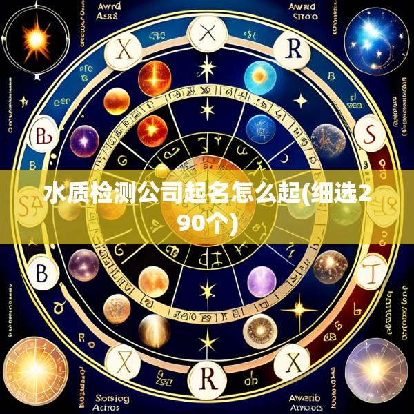 水质检测公司起名怎么起(细选290个)