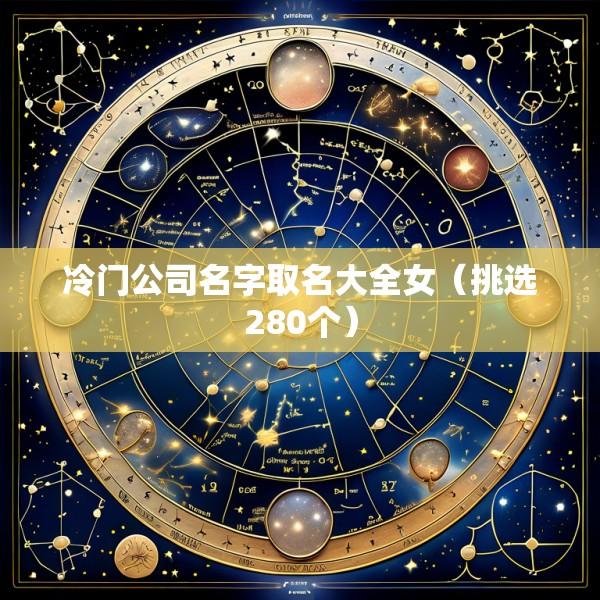 冷门公司名字取名大全女（挑选280个）