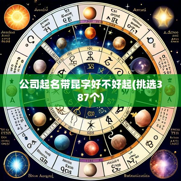 公司起名带昆字好不好起(挑选387个)