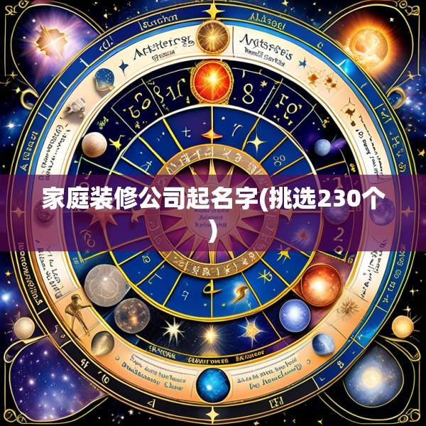 家庭装修公司起名字(挑选230个)
