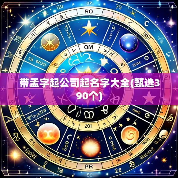 带孟字起公司起名字大全(甄选390个)