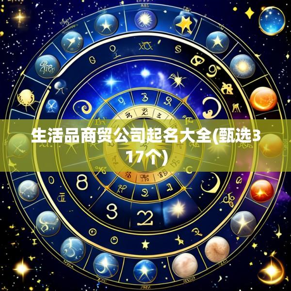 生活品商贸公司起名大全(甄选317个)
