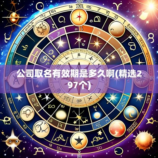 公司取名有效期是多久啊(精选297个)