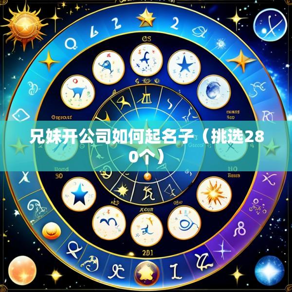 兄妹开公司如何起名子（挑选280个）