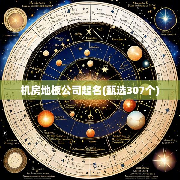 机房地板公司起名(甄选307个)