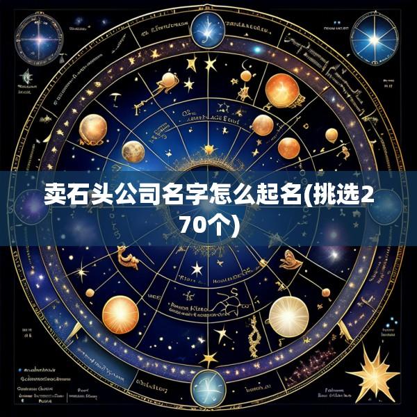 卖石头公司名字怎么起名(挑选270个)