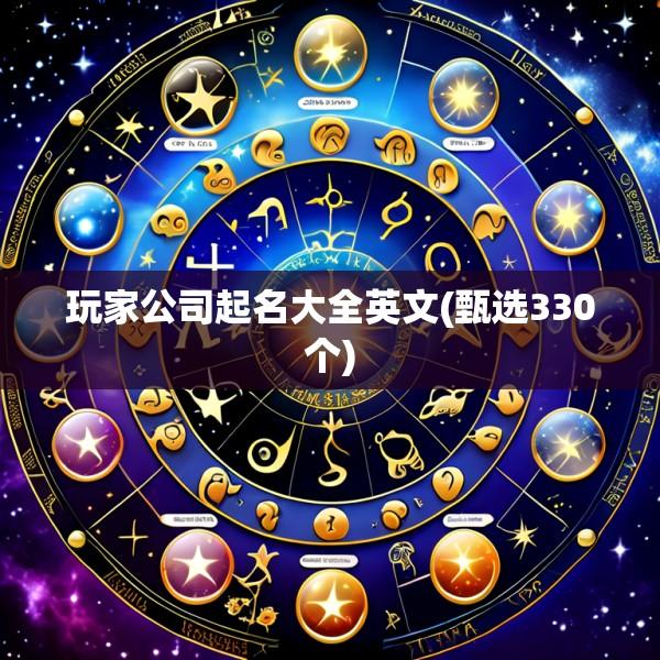 玩家公司起名大全英文(甄选330个)