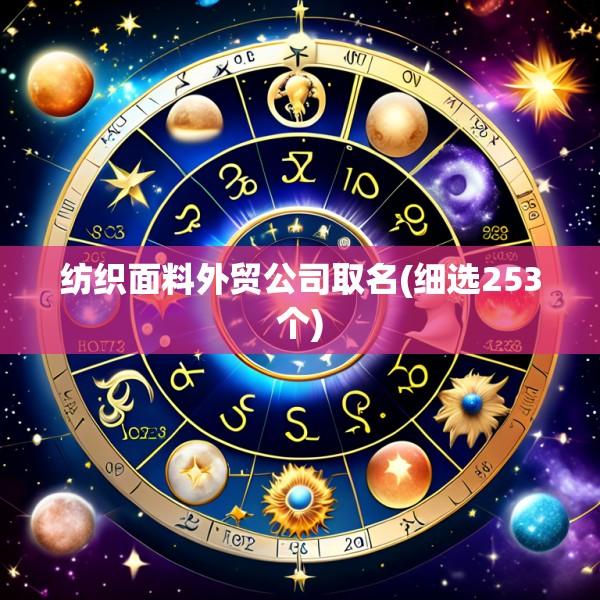 纺织面料外贸公司取名(细选253个)