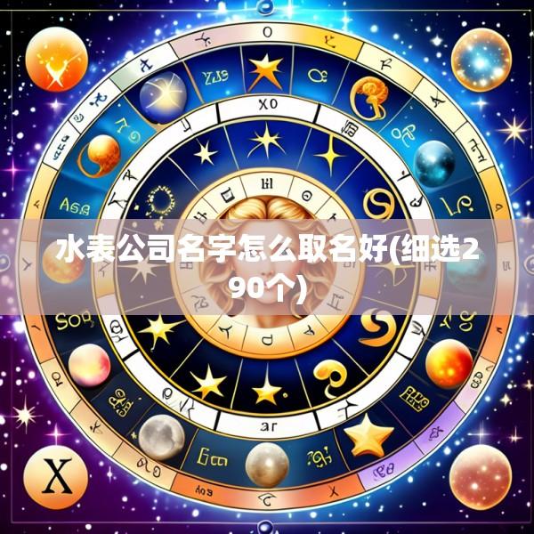 水表公司名字怎么取名好(细选290个)