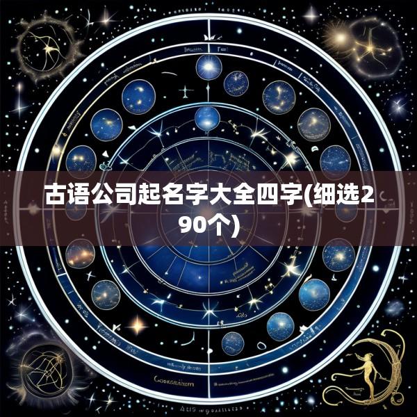 古语公司起名字大全四字(细选290个)