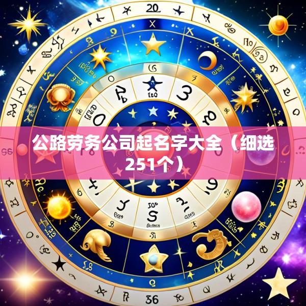 公路劳务公司起名字大全（细选251个）
