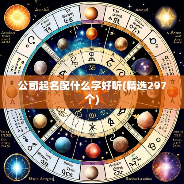 公司起名配什么字好听(精选297个)