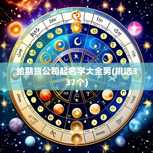 给期货公司起名字大全男(挑选337个)