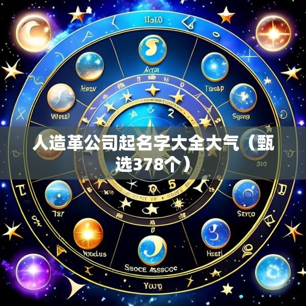 人造革公司起名字大全大气（甄选378个）