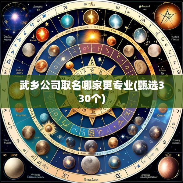 武乡公司取名哪家更专业(甄选330个)