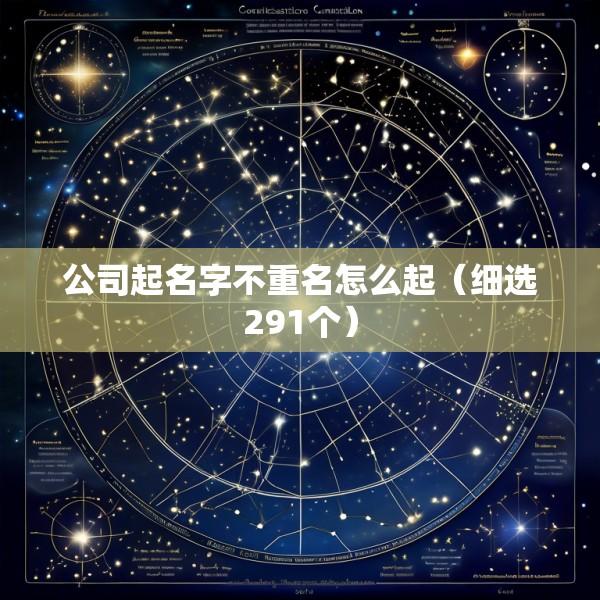 公司起名字不重名怎么起（细选291个）