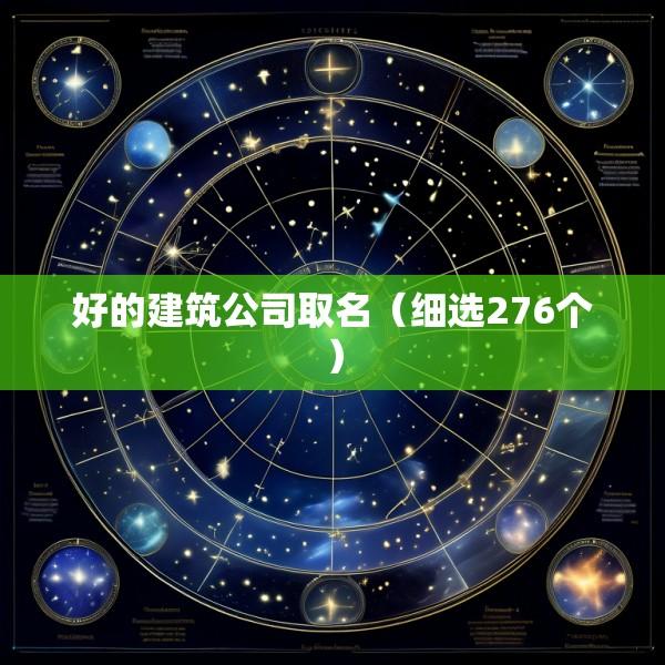 好的建筑公司取名（细选276个）