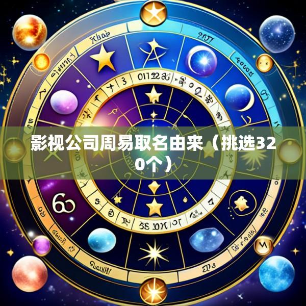 影视公司周易取名由来（挑选320个）