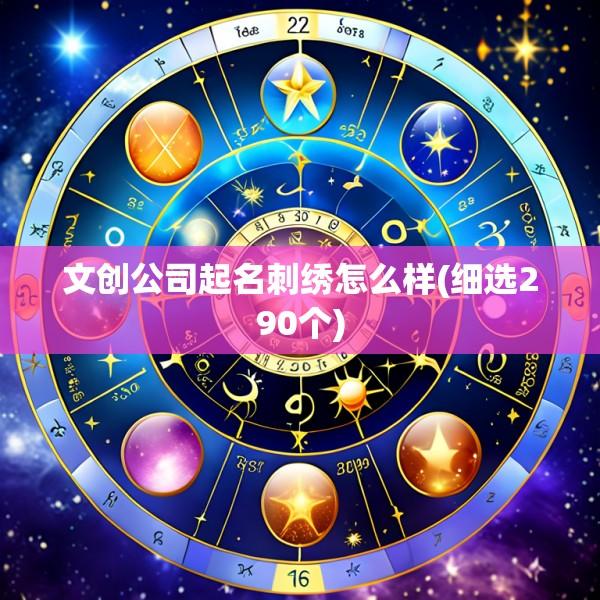 文创公司起名刺绣怎么样(细选290个)