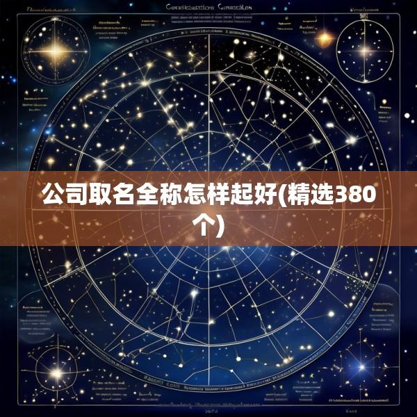 公司取名全称怎样起好(精选380个)