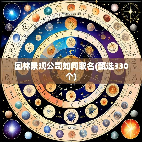 园林景观公司如何取名(甄选330个)
