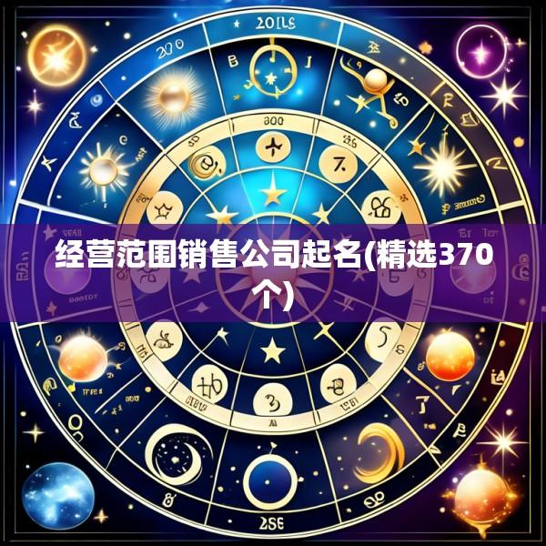 经营范围销售公司起名(精选370个)
