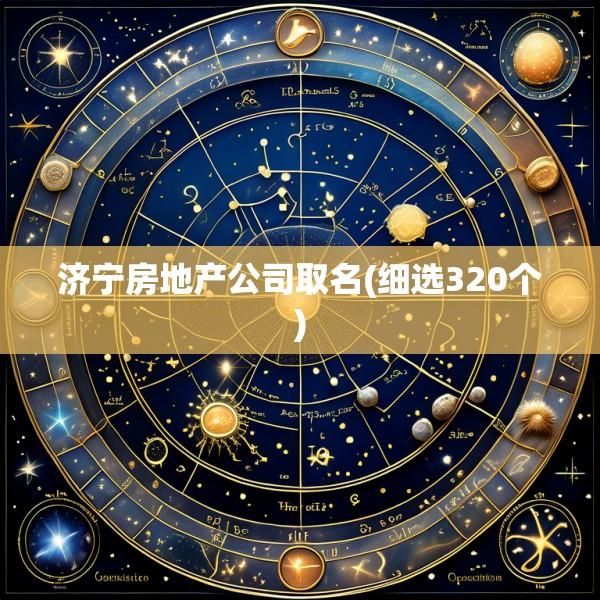 济宁房地产公司取名(细选320个)
