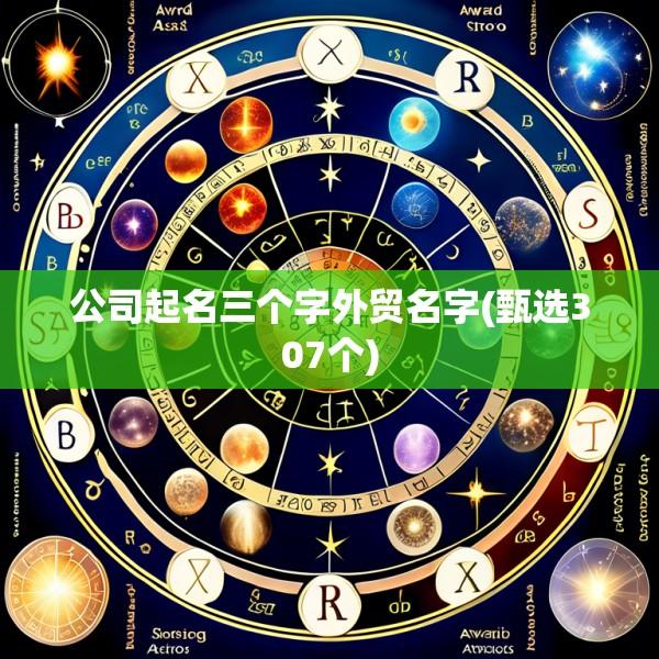 公司起名三个字外贸名字(甄选307个)