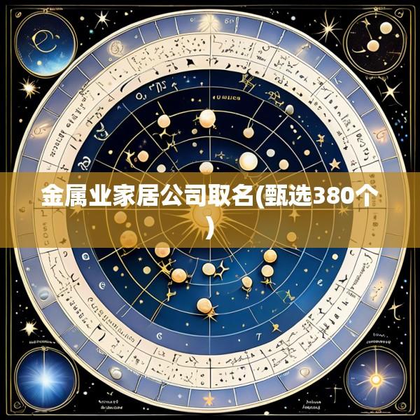 金属业家居公司取名(甄选380个)