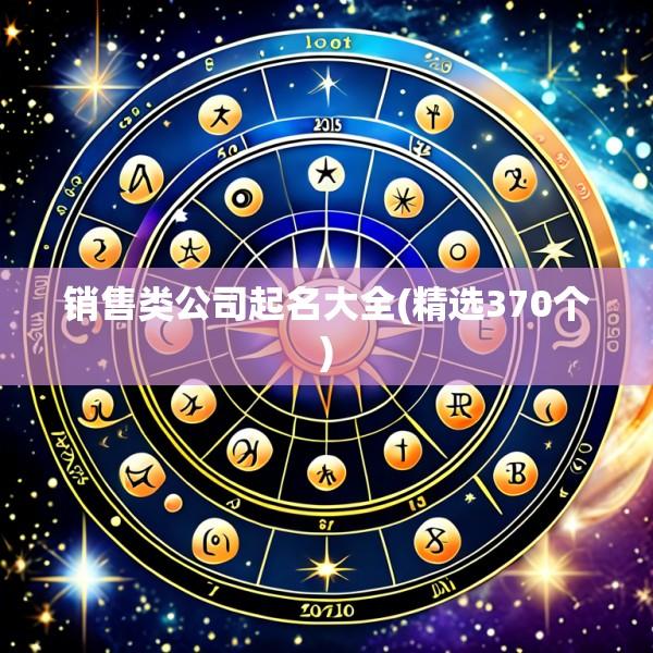 销售类公司起名大全(精选370个)