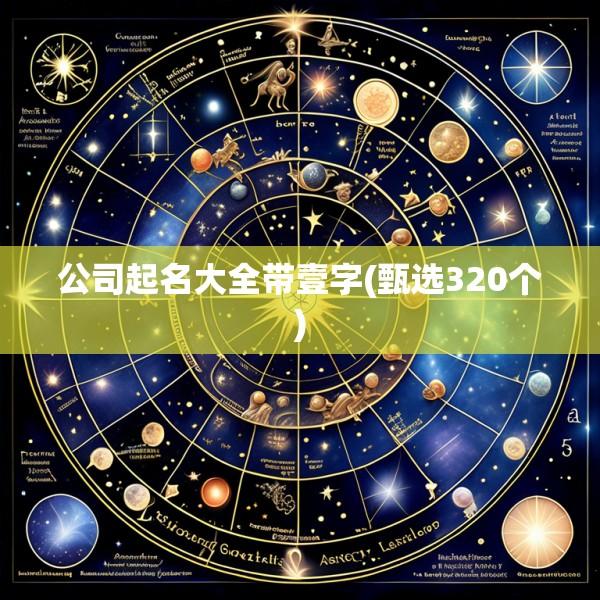 公司起名大全带壹字(甄选320个)